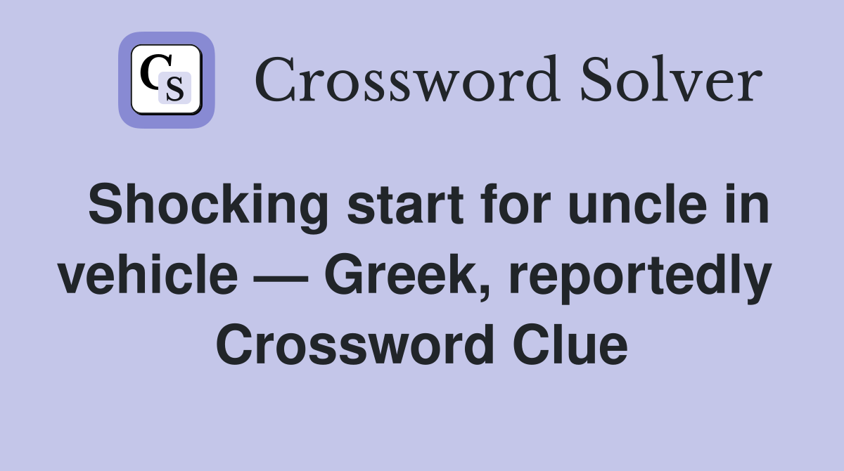 Shocking start for uncle in vehicle — Greek, reportedly  Crossword Clue