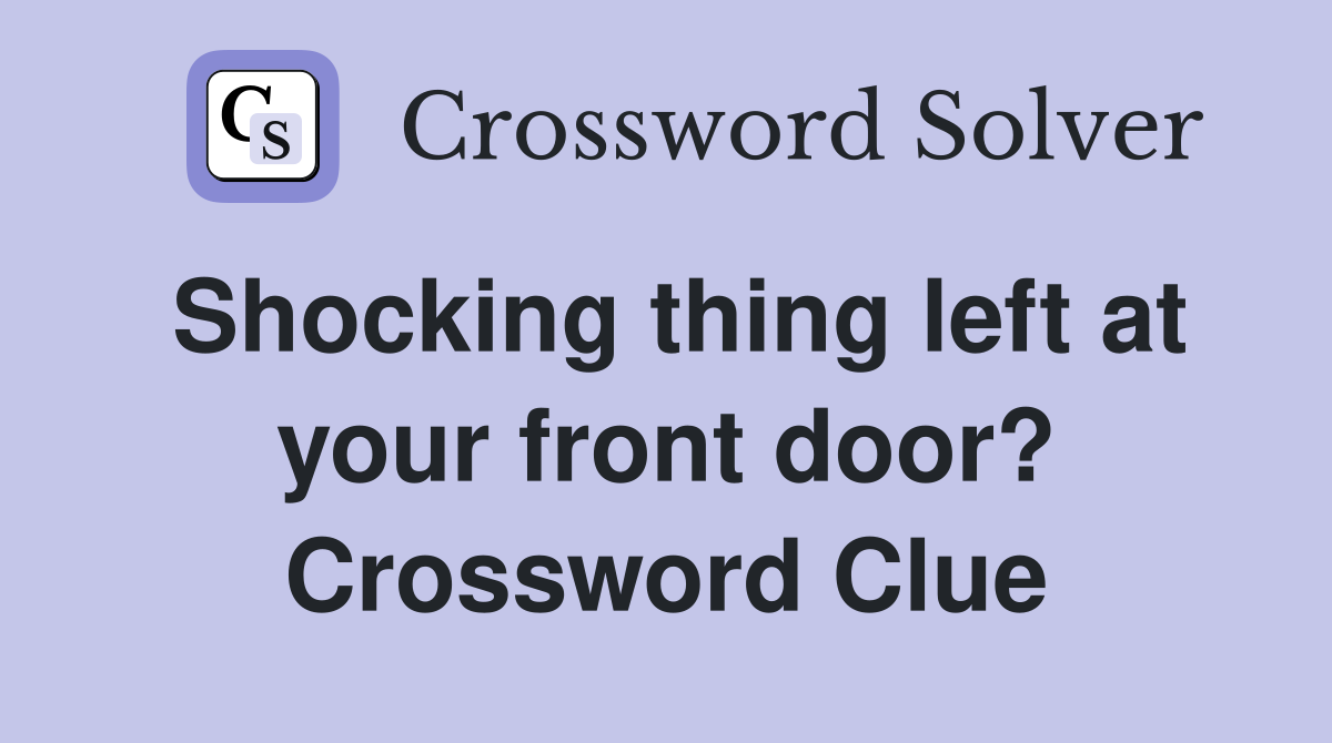 Shocking thing left at your front door? Crossword Clue