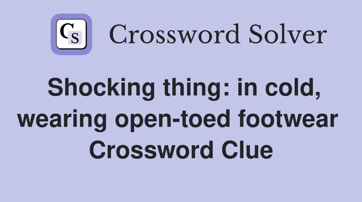 Shocking thing: in cold, wearing open-toed footwear  Crossword Clue
