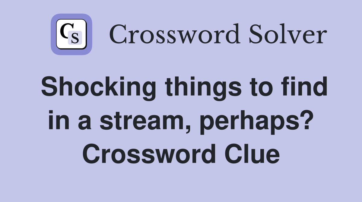Shocking things to find in a stream, perhaps? Crossword Clue