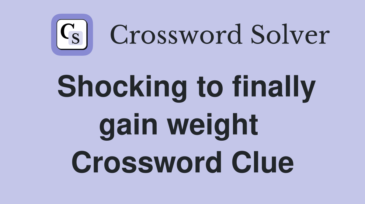 Shocking to finally gain weight  Crossword Clue