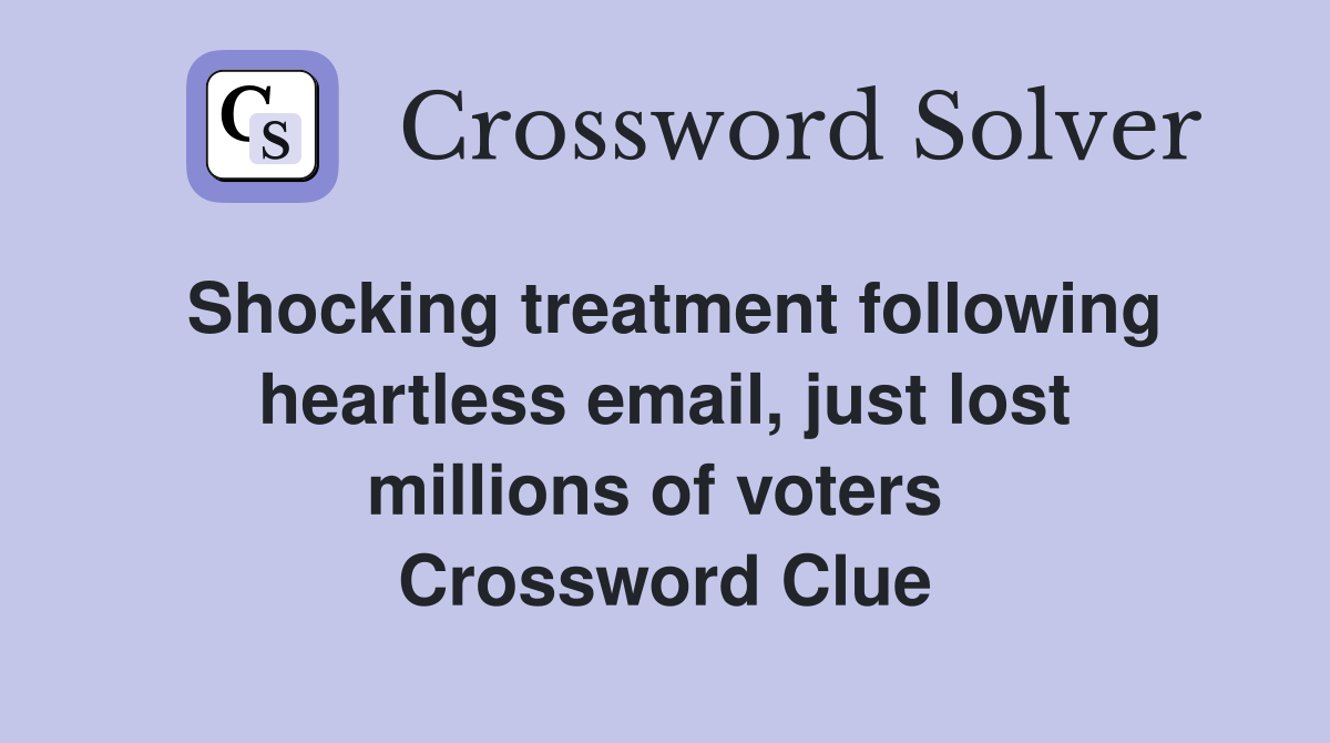 Shocking treatment following heartless email, just lost millions of voters  Crossword Clue