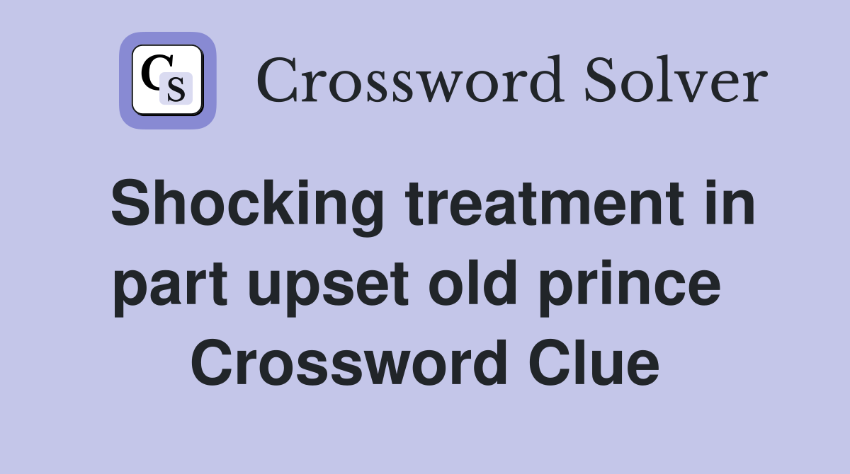 Shocking treatment in part upset old prince  Crossword Clue