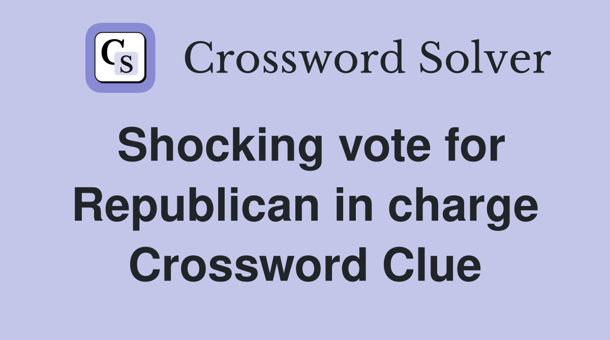 Shocking vote for Republican in charge Crossword Clue