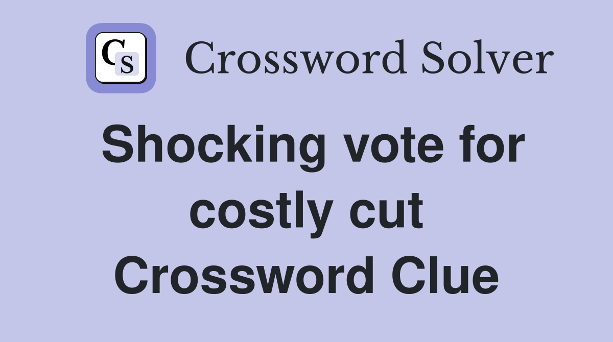 Shocking vote for costly cut Crossword Clue