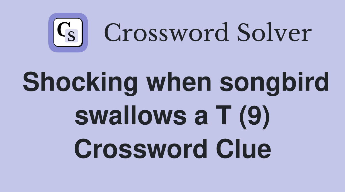 Shocking when songbird swallows a T (9) Crossword Clue