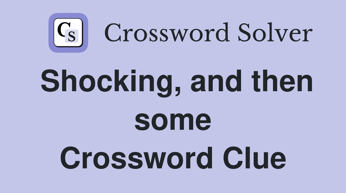 Shocking, and then some Crossword Clue