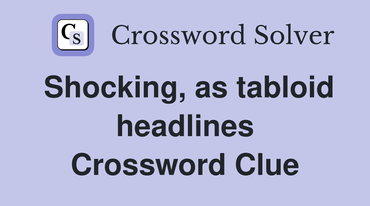 Shocking, as tabloid headlines Crossword Clue