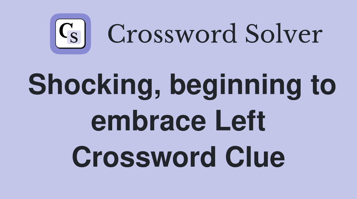 Shocking, beginning to embrace Left Crossword Clue