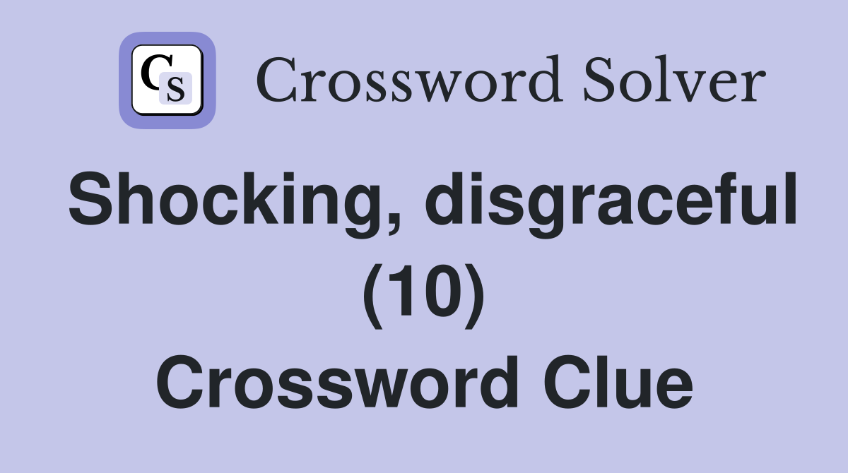 Shocking, disgraceful (10) Crossword Clue