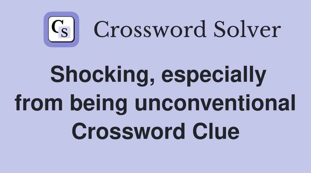 Shocking, especially from being unconventional Crossword Clue