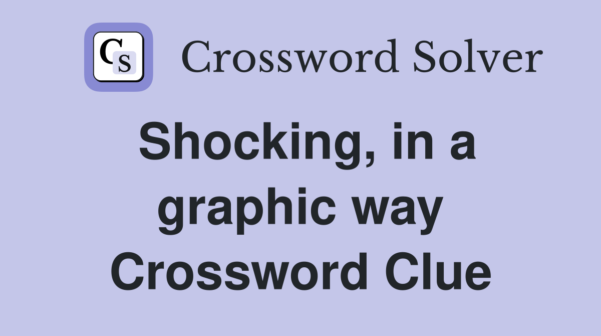 Shocking, in a graphic way Crossword Clue
