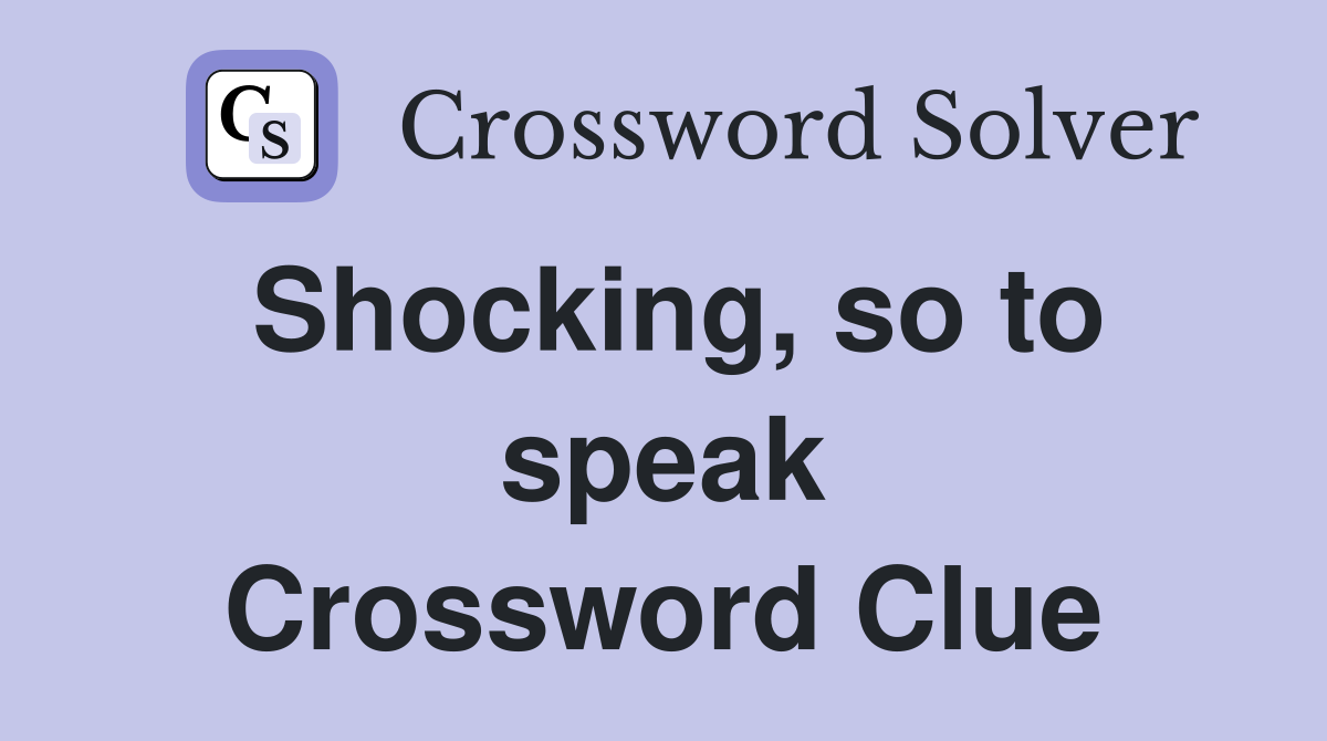 Shocking, so to speak Crossword Clue