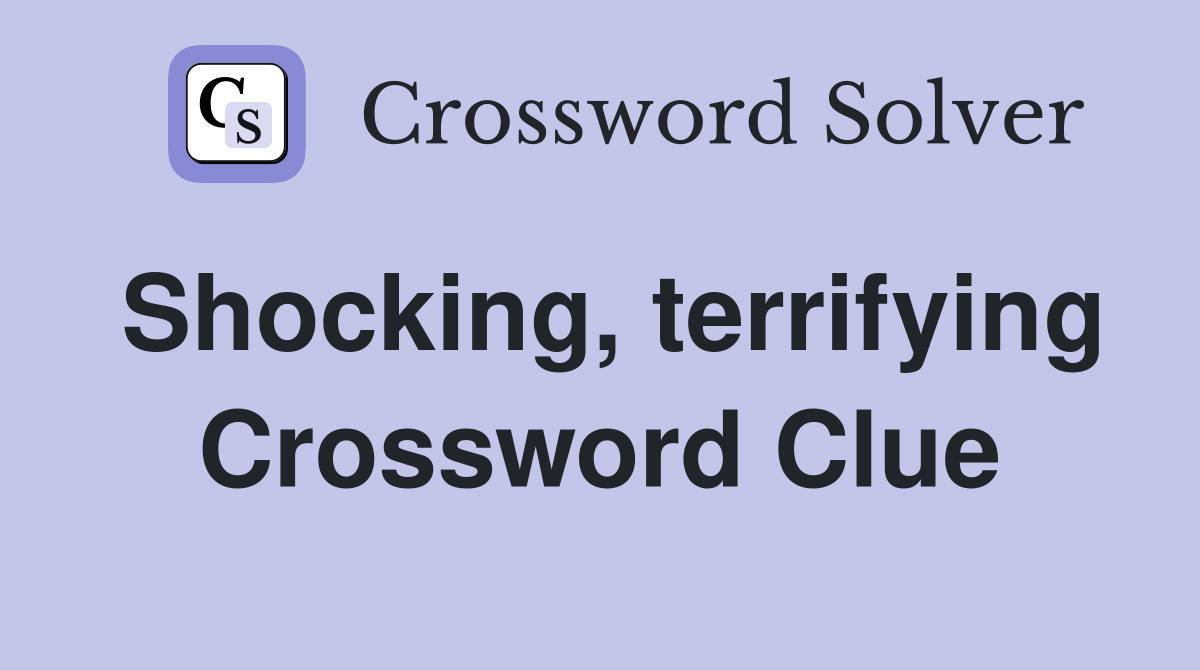 Shocking, terrifying Crossword Clue