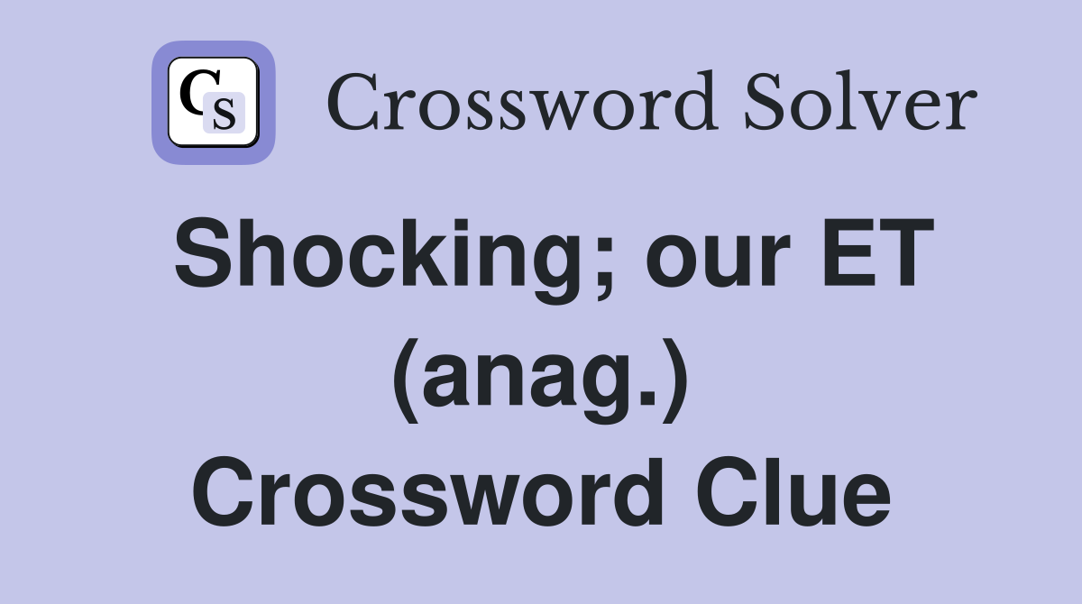 Shocking; our ET (anag.) Crossword Clue