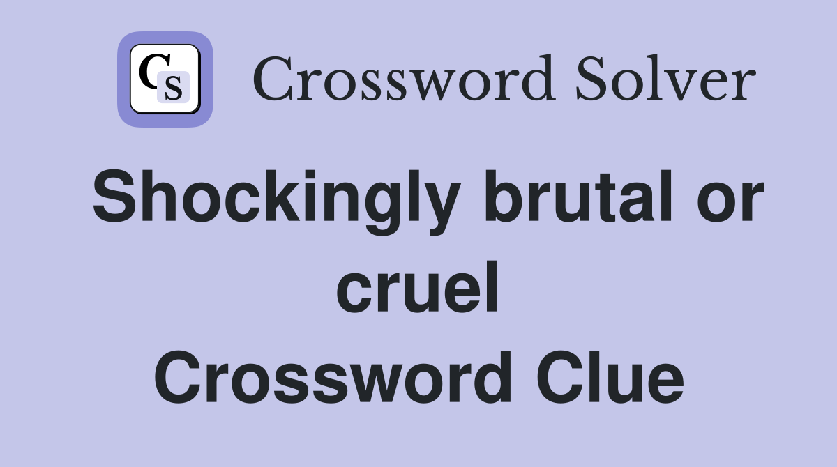 Shockingly brutal or cruel Crossword Clue