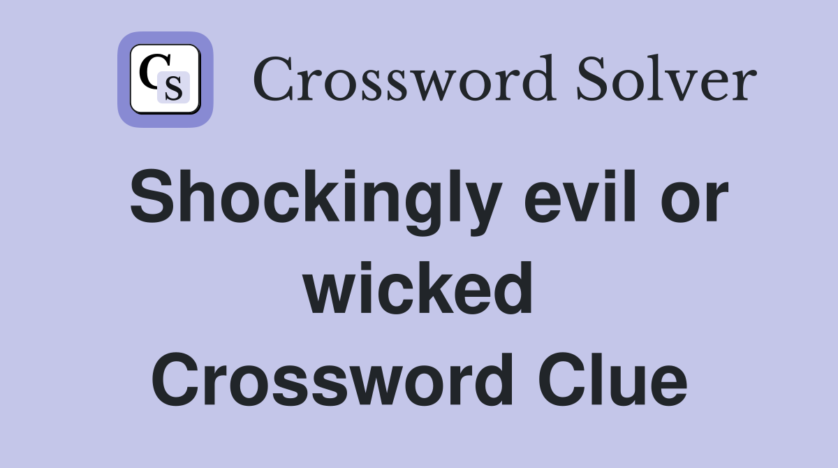 Shockingly evil or wicked Crossword Clue