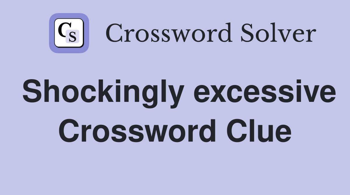 Shockingly excessive Crossword Clue