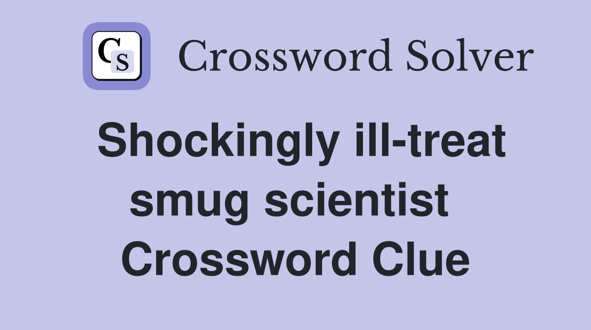 Shockingly ill-treat smug scientist  Crossword Clue