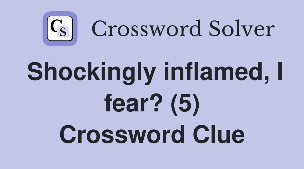 Shockingly inflamed, I fear? (5) Crossword Clue