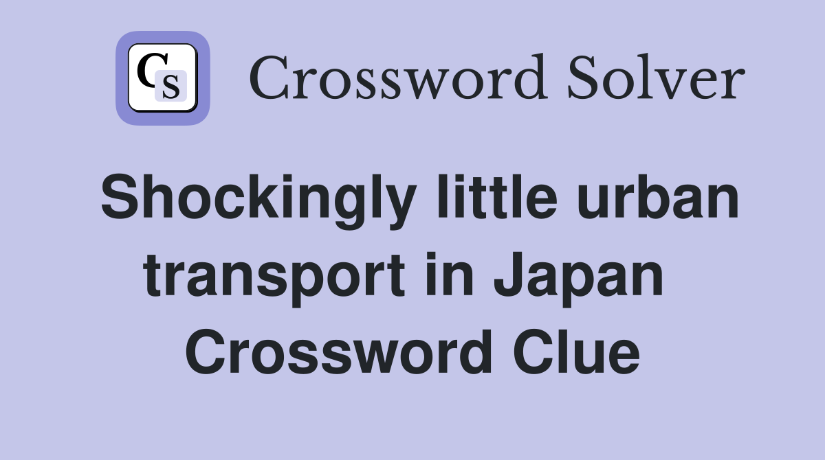 Shockingly little urban transport in Japan  Crossword Clue