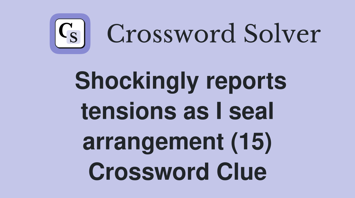 Shockingly reports tensions as I seal arrangement (15) Crossword Clue