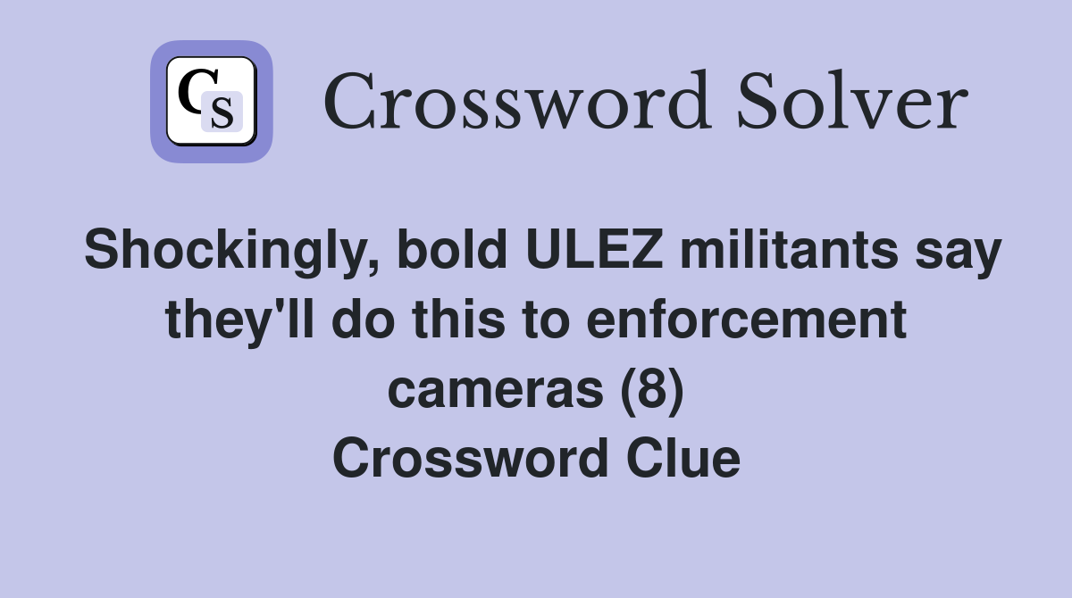 Shockingly, bold ULEZ militants say they'll do this to enforcement cameras (8) Crossword Clue