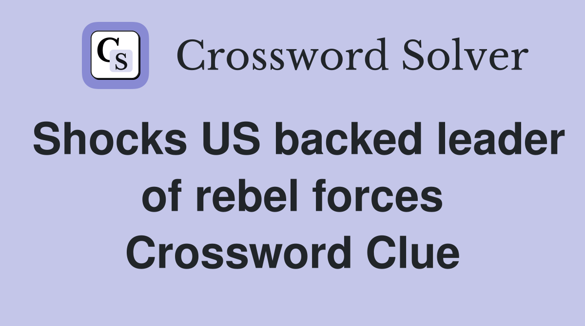 Shocks US backed leader of rebel forces Crossword Clue