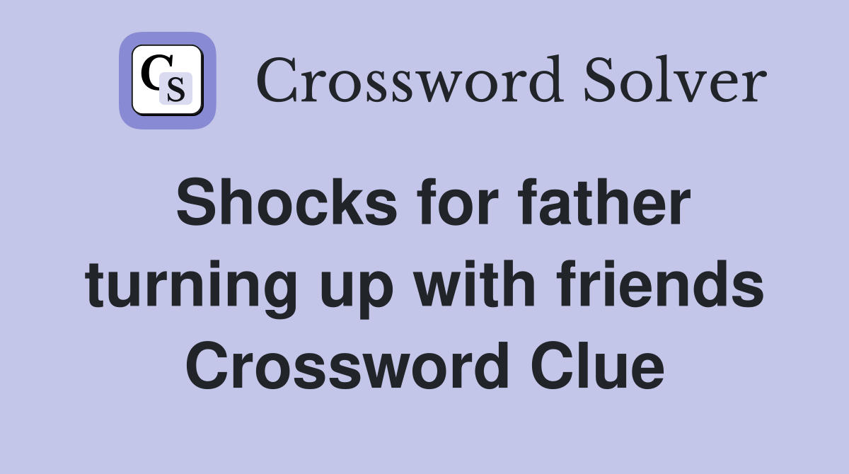 Shocks for father turning up with friends Crossword Clue