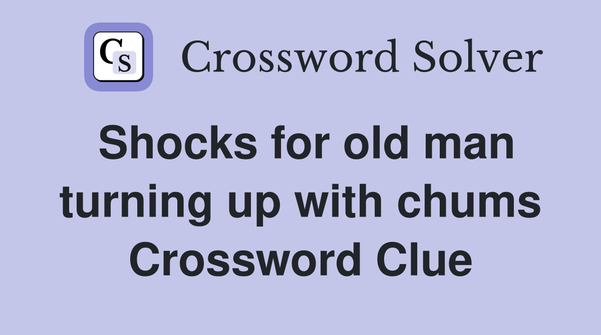 Shocks for old man turning up with chums Crossword Clue