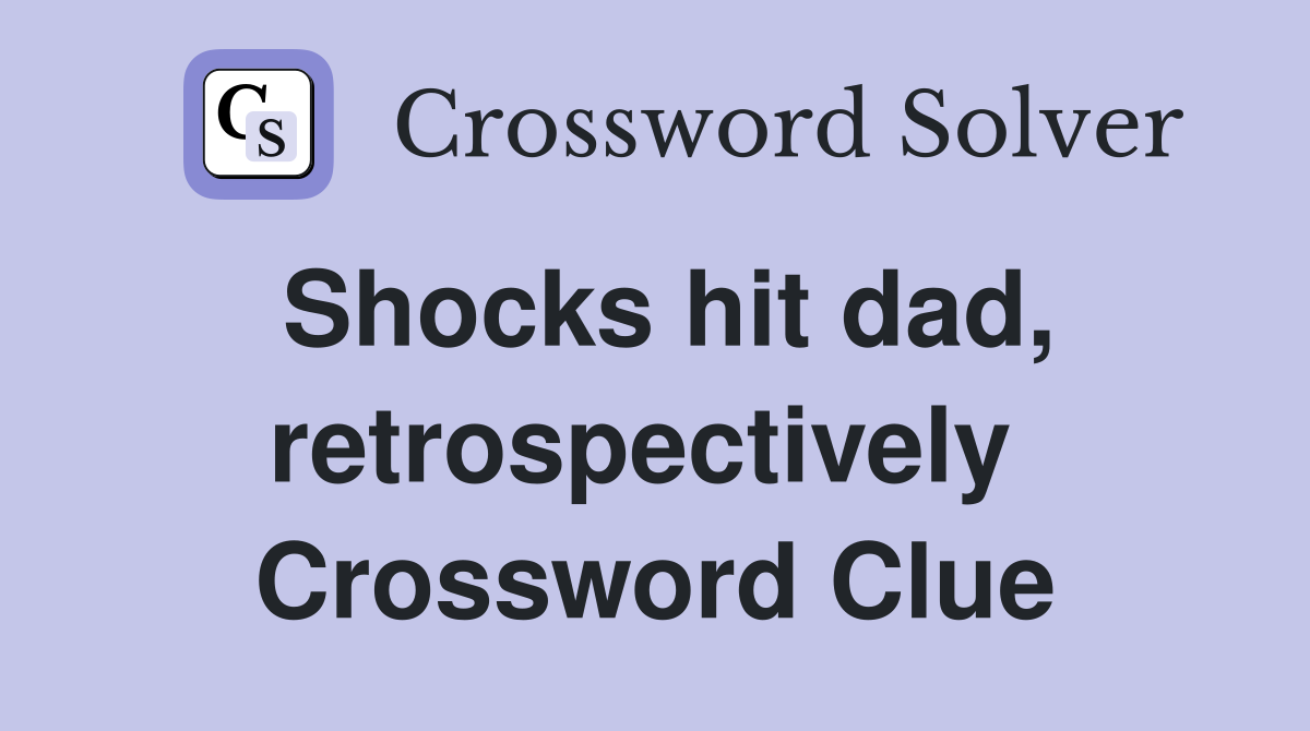 Shocks hit dad, retrospectively  Crossword Clue