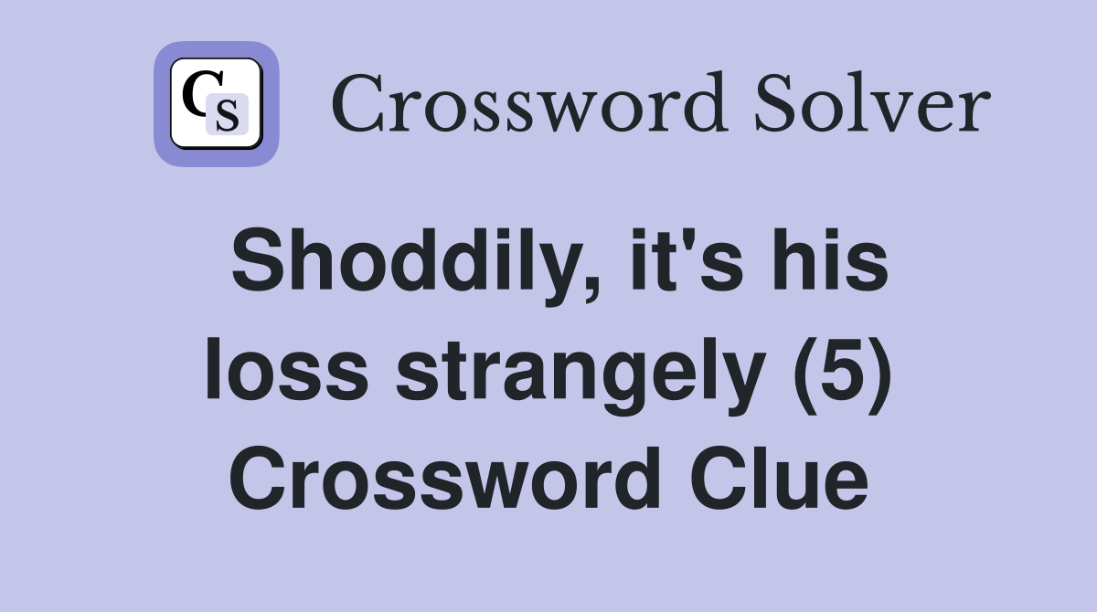 Shoddily, it's his loss strangely (5) Crossword Clue