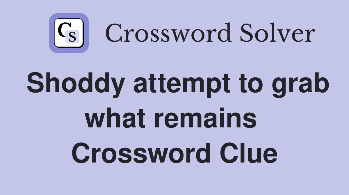 Shoddy attempt to grab what remains  Crossword Clue