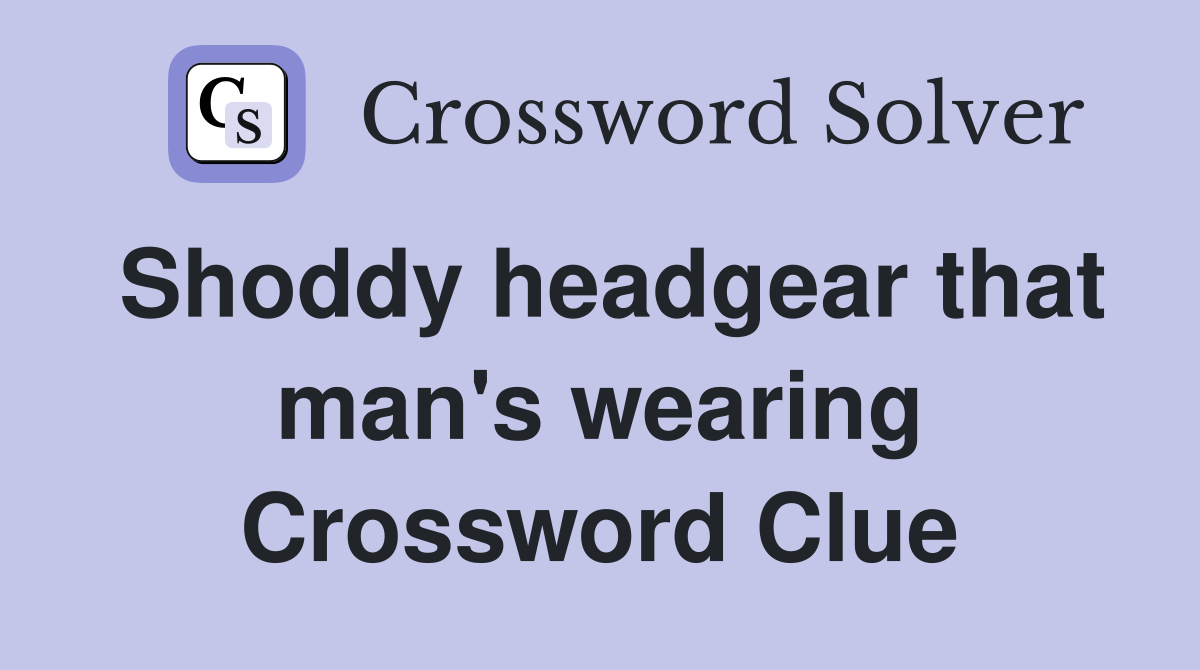 Shoddy headgear that man's wearing Crossword Clue