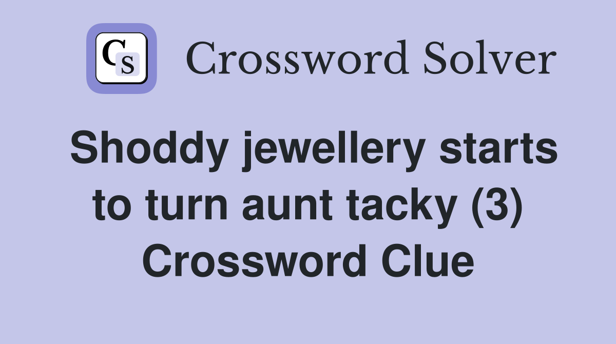 Shoddy jewellery starts to turn aunt tacky (3) Crossword Clue