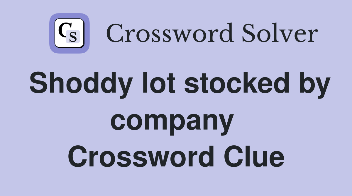 Shoddy lot stocked by company  Crossword Clue