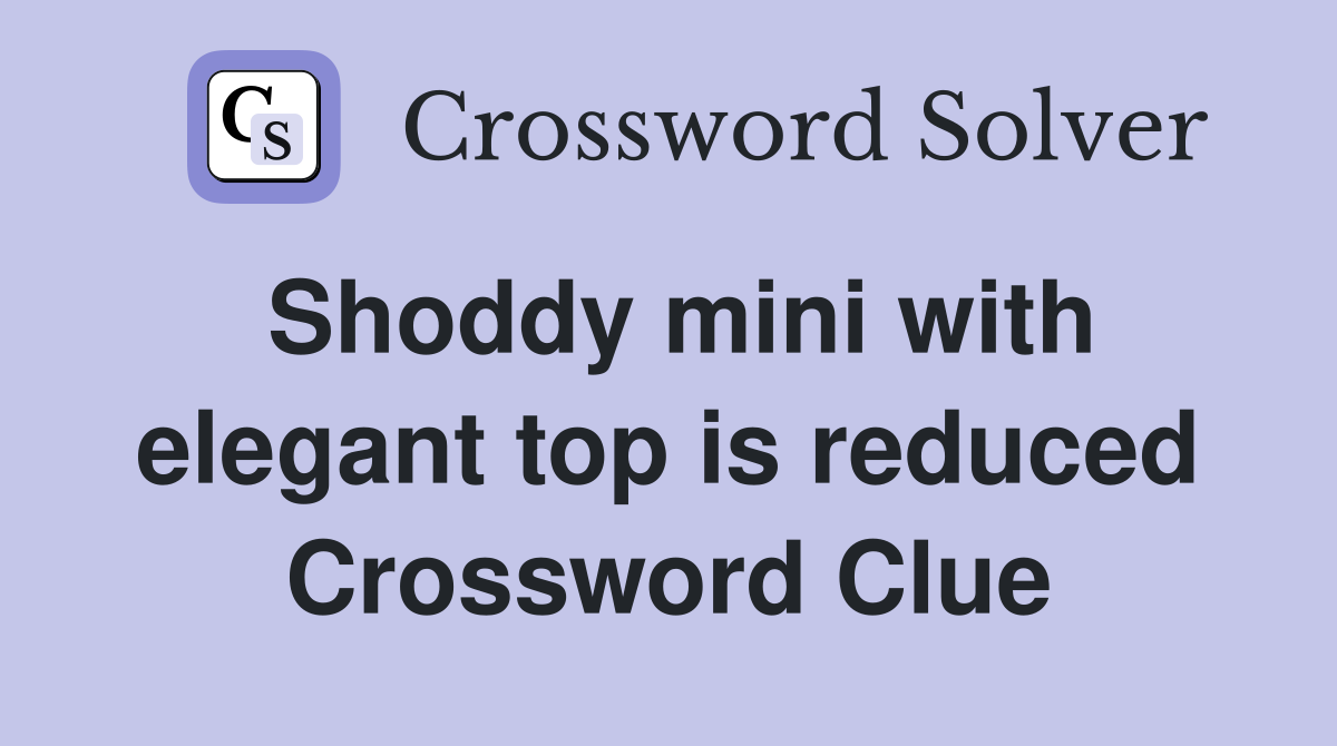 Shoddy mini with elegant top is reduced Crossword Clue