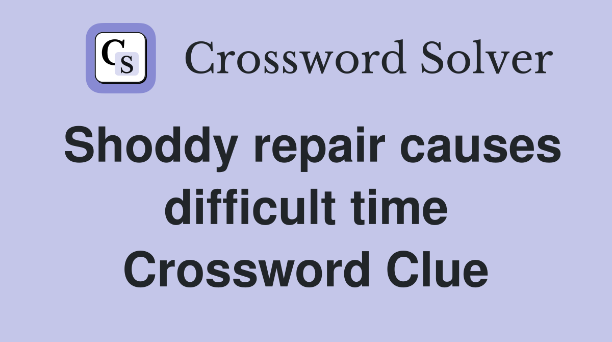 Shoddy repair causes difficult time Crossword Clue