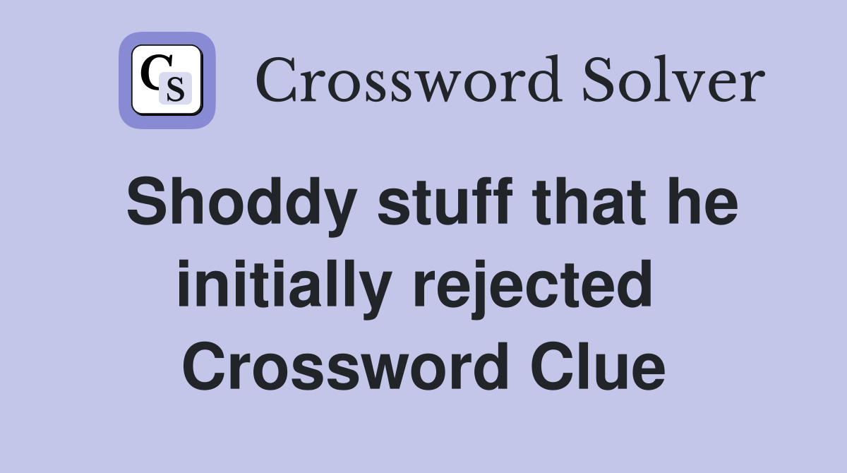 Shoddy stuff that he initially rejected  Crossword Clue