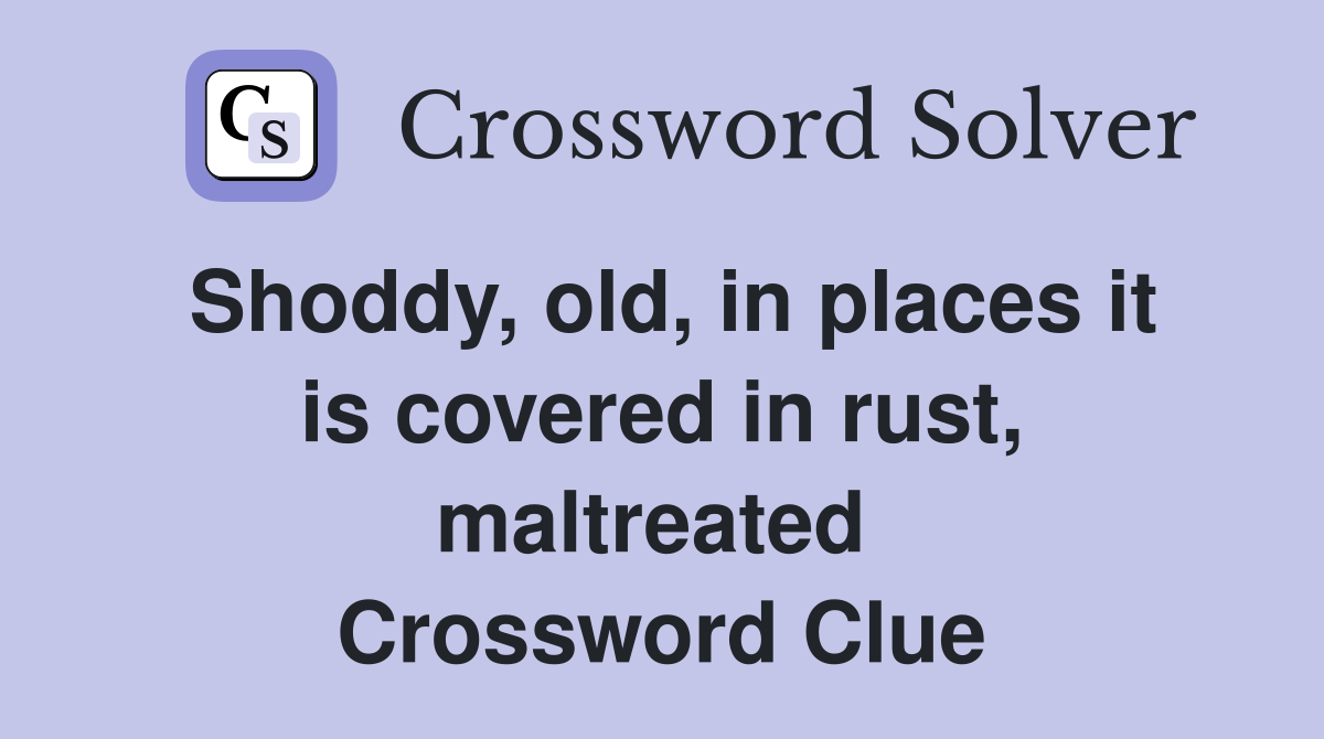 Shoddy, old, in places it is covered in rust, maltreated  Crossword Clue