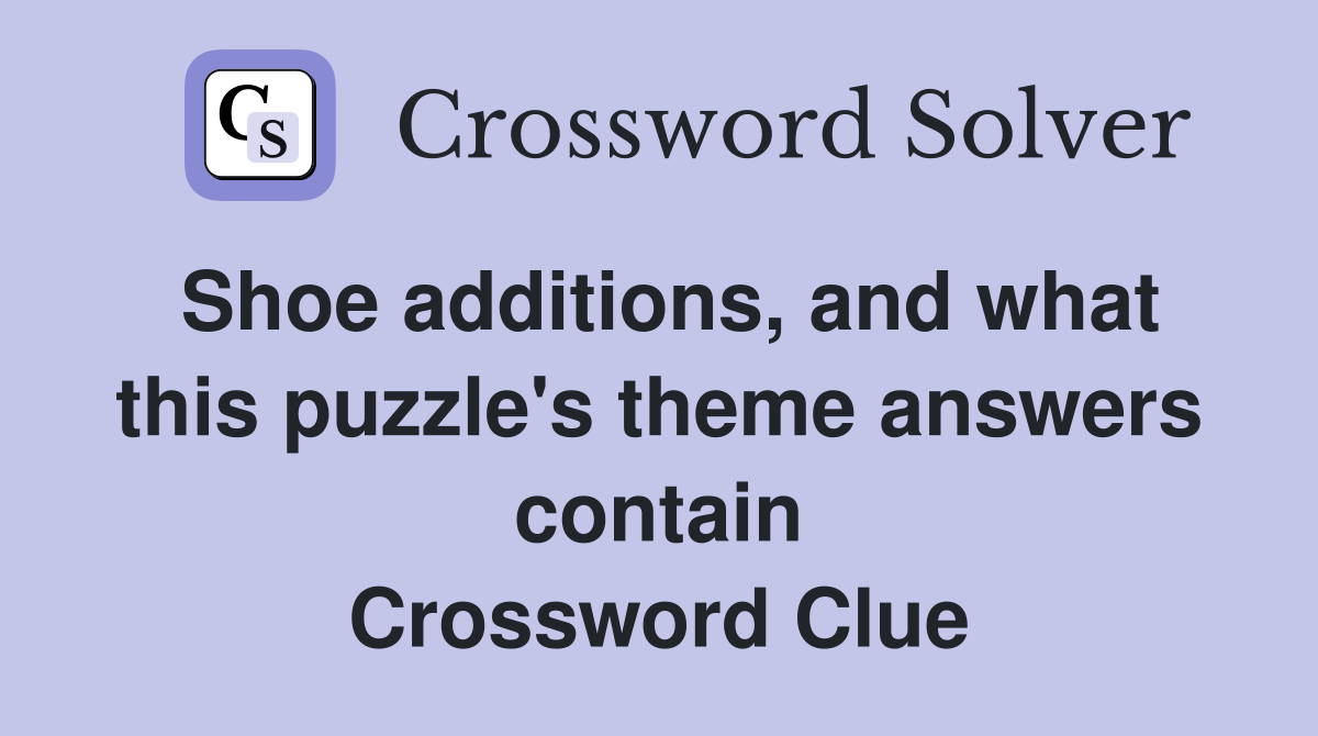 Shoe additions, and what this puzzle's theme answers contain Crossword Clue