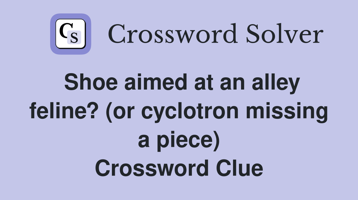 Shoe aimed at an alley feline? (or cyclotron missing a piece) Crossword Clue