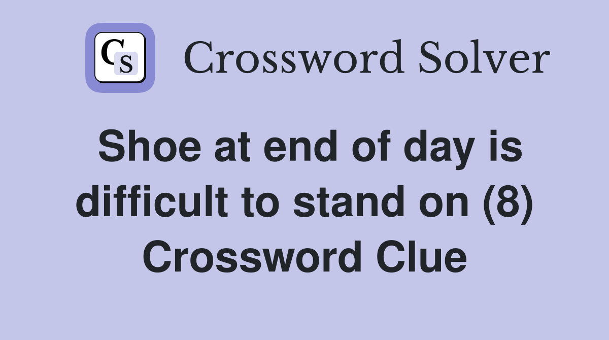 Shoe at end of day is difficult to stand on (8) Crossword Clue