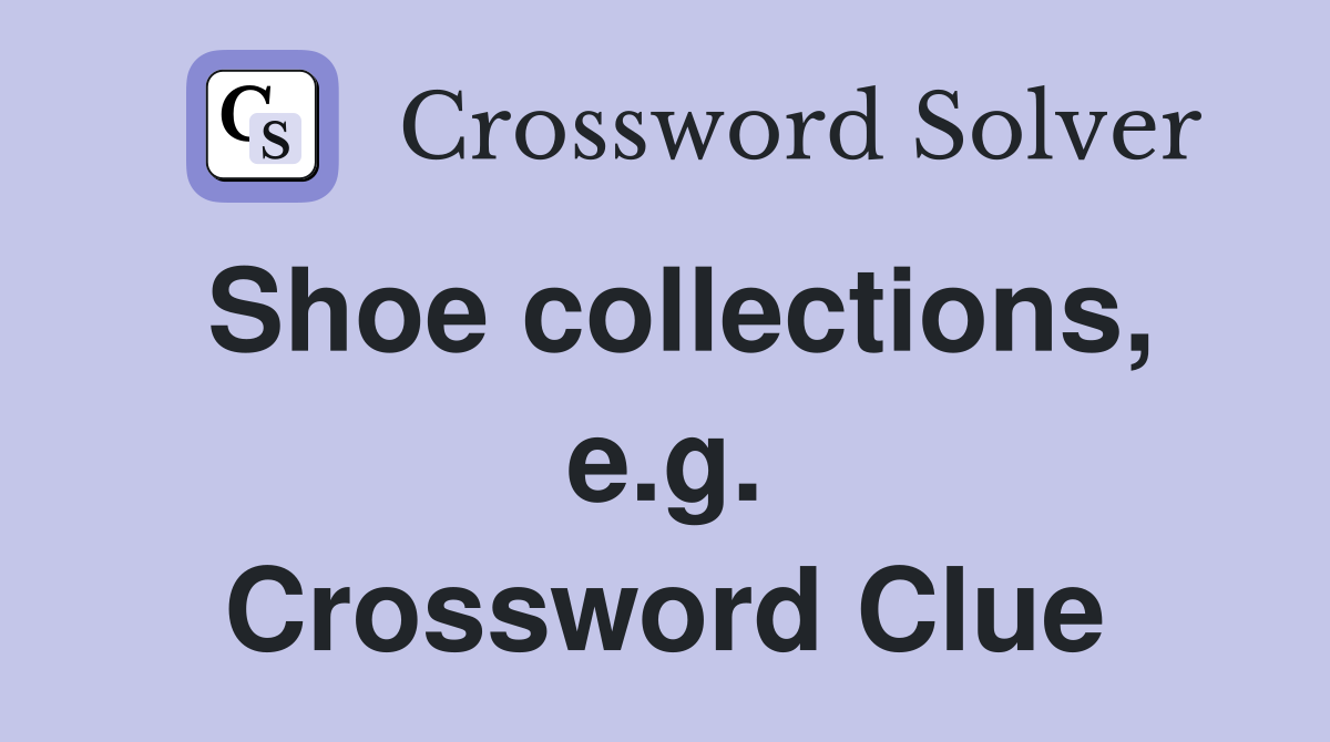Shoe collections, e.g. Crossword Clue