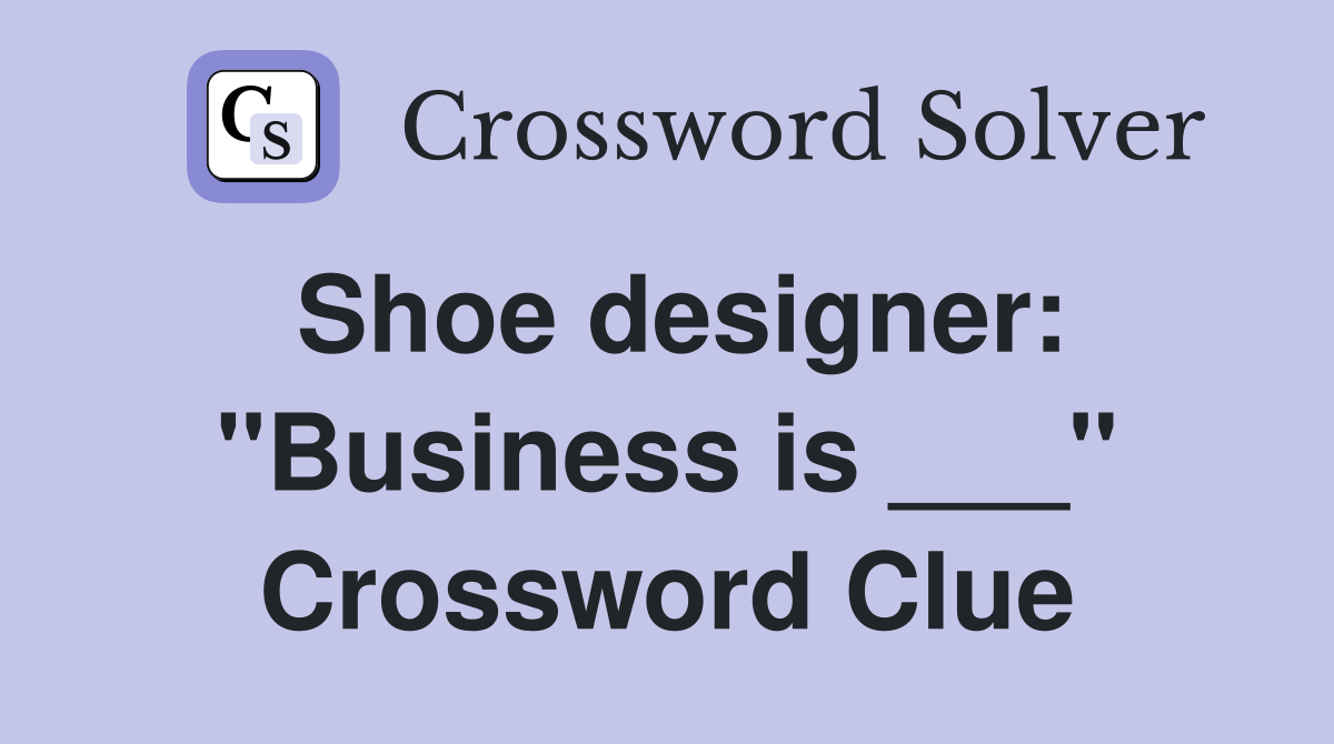 Shoe designer: "Business is ___" Crossword Clue