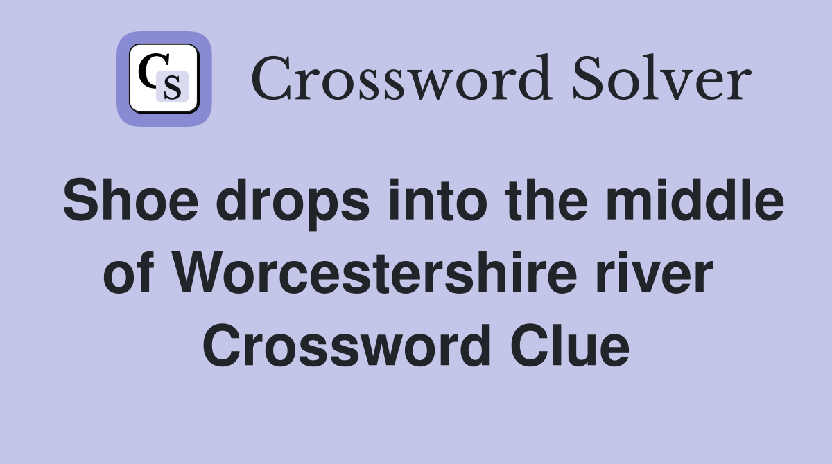 Shoe drops into the middle of Worcestershire river  Crossword Clue