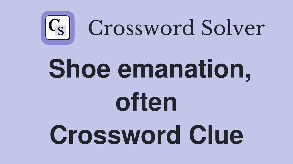 Shoe emanation, often Crossword Clue