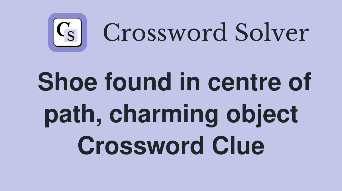 Shoe found in centre of path, charming object Crossword Clue
