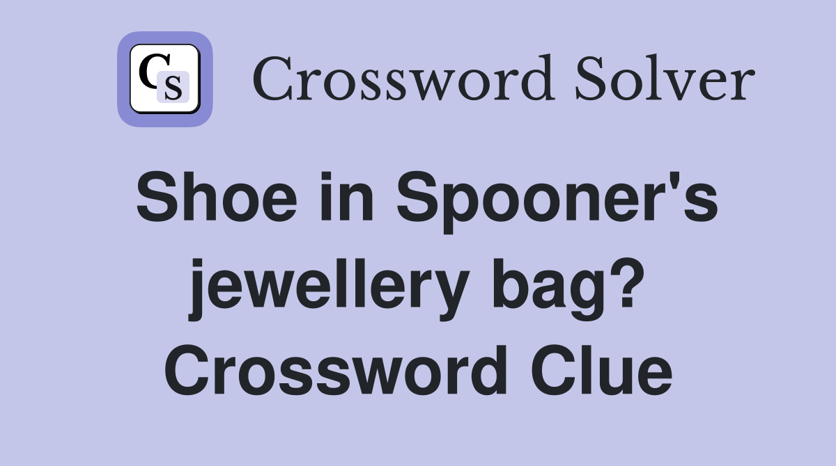 Shoe in Spooner's jewellery bag? Crossword Clue