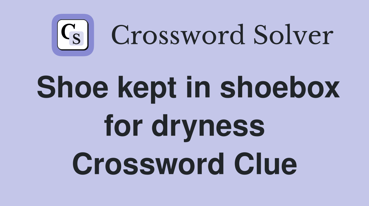 Shoe kept in shoebox for dryness Crossword Clue